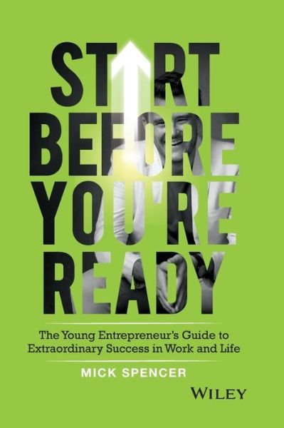 Cover for Mick Spencer · Start Before You're Ready: The Young Entrepreneur's Guide to Extraordinary Success in Work and Life (Pocketbok) (2018)
