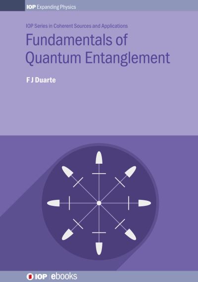 Fundamentals of Quantum Entanglement - IOP Expanding Physics - Duarte, F J (Fellow of the Australian Institute of Physics, Australia) - Books - Institute of Physics Publishing - 9780750322263 - October 8, 2019