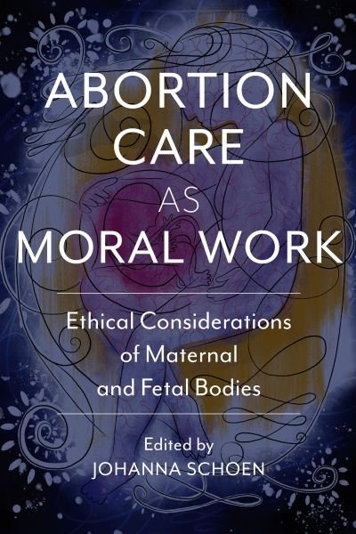Cover for Curtis Boyd · Abortion Care as Moral Work: Ethical Considerations of Maternal and Fetal Bodies - Critical Issues in Health and Medicine (Paperback Book) (2022)