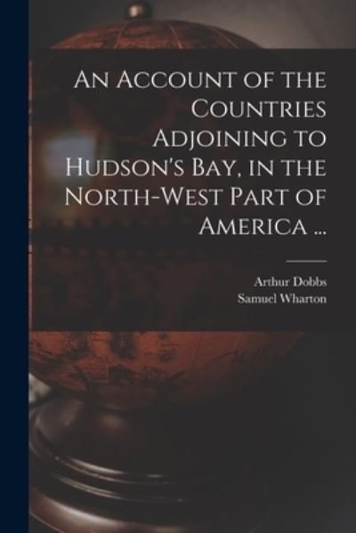 An Account of the Countries Adjoining to Hudson's Bay, in the North-west Part of America ... - Arthur 1689-1765 Dobbs - Books - Legare Street Press - 9781013745263 - September 9, 2021