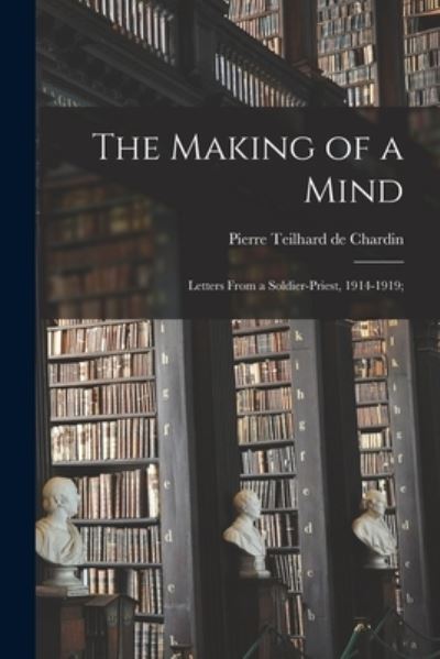 Cover for Pierre Teilhard de Chardin · The Making of a Mind; Letters From a Soldier-priest, 1914-1919; (Paperback Book) (2021)