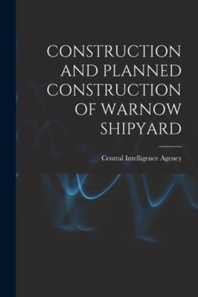 Cover for Central Intelligence Agency · Construction and Planned Construction of Warnow Shipyard (Paperback Book) (2021)