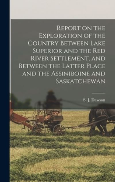 Cover for S J (Simon James) 1820-1902 Dawson · Report on the Exploration of the Country Between Lake Superior and the Red River Settlement, and Between the Latter Place and the Assiniboine and Saskatchewan [microform] (Inbunden Bok) (2021)