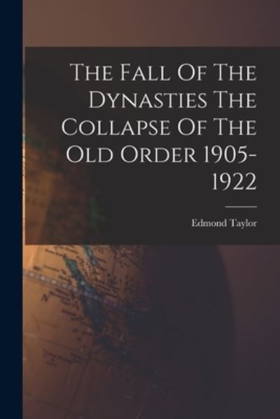 Cover for Edmond Taylor · Fall of the Dynasties the Collapse of the Old Order 1905-1922 (Book) (2022)