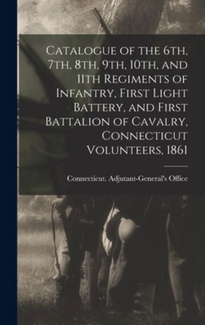 Cover for Connecticut Adjutant-'s Office · Catalogue of the 6th, 7th, 8th, 9th, 10th, and 11th Regiments of Infantry, First Light Battery, and First Battalion of Cavalry, Connecticut Volunteers 1861 (Bok) (2022)