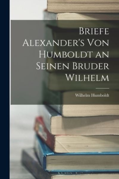 Cover for Wilhelm Humboldt · Briefe Alexander's Von Humboldt an Seinen Bruder Wilhelm (Book) (2022)