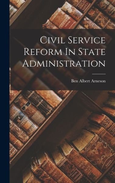 Cover for Ben Albert Arneson · Civil Service Reform In State Administration (Hardcover Book) (2022)