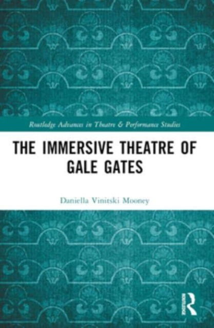 Daniella Mooney · The Immersive Theatre of GAle GAtes - Routledge Advances in Theatre & Performance Studies (Paperback Book) (2024)