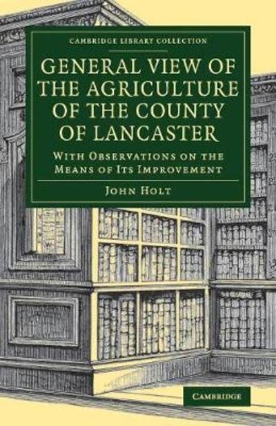Cover for John Holt · General View of the Agriculture of the County of Lancaster: With Observations on the Means of its Improvement - Cambridge Library Collection - Botany and Horticulture (Pocketbok) (2018)
