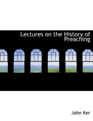 Lectures on the History of Preaching - John Ker - Books - BiblioLife - 9781140337263 - April 6, 2010