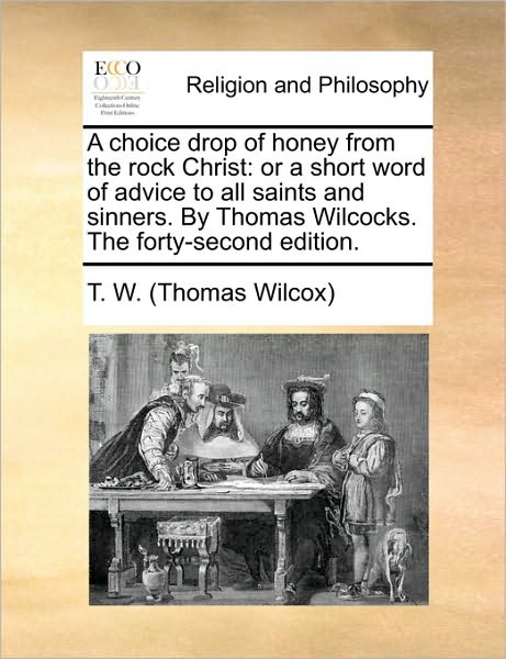 Cover for Thomas Wilcox · A Choice Drop of Honey from the Rock Christ: or a Short Word of Advice to All Saints and Sinners. by Thomas Wilcocks. the Forty-second Edition. (Paperback Book) (2010)