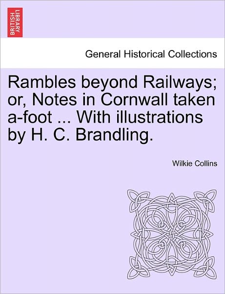 Cover for Wilkie Collins · Rambles Beyond Railways; Or, Notes in Cornwall Taken A-foot ... with Illustrations by H. C. Brandling. (Paperback Book) (2011)