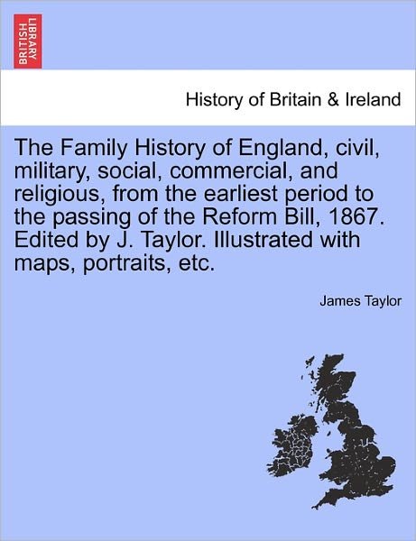 The Family History of England, Civil, Military, Social, Commercial, and Religious, from the Earliest Period to the Passing of the Reform Bill, 1867. E - James Taylor - Livres - British Library, Historical Print Editio - 9781241557263 - 1 mars 2011