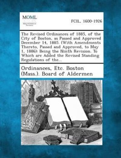 Cover for Ordinances, Etc Boston (Mass ) Board O · The Revised Ordinances of 1885, of the City of Boston, As Passed and Approved December 14, 1885. (With Amendments Thereto, Passed and Approved, to May (Paperback Bog) (2013)
