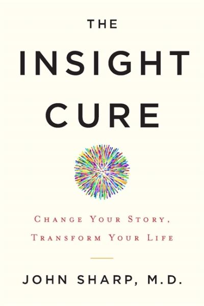 Cover for Sharp, John, M.D. · The Insight Cure: Change Your Story, Transform Your Life (Paperback Book) (2020)