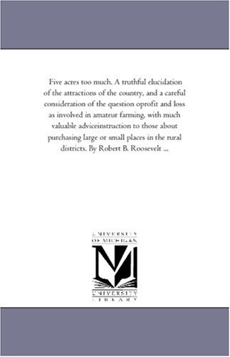 Cover for Michigan Historical Reprint Series · Five Acres Too Much. a Truthful Elucidation of the Attractions of the Country, and a Careful Consideration of the Question Oprofit and Loss As ... to Those About Purchasing Large or Small Plac (Paperback Book) (2006)