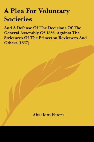 Cover for Absalom Peters · A Plea for Voluntary Societies: and a Defense of the Decisions of the General Assembly of 1836, Against the Strictures of the Princeton Reviewers and Others (1837) (Paperback Book) (2008)