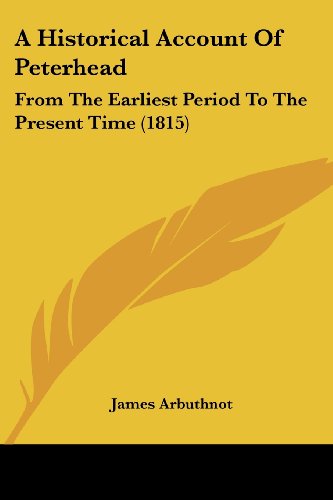 A Historical Account of Peterhead: from the Earliest Period to the Present Time (1815) - James Arbuthnot - Książki - Kessinger Publishing, LLC - 9781436773263 - 29 czerwca 2008