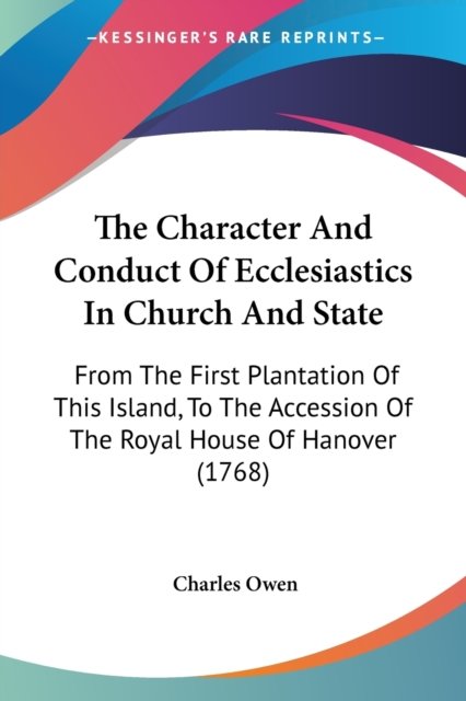 Cover for Charles Owen · The Character and Conduct of Ecclesiastics in Church and State: from the First Plantation of This Island, to the Accession of the Royal House of Hanover ( (Taschenbuch) (2008)