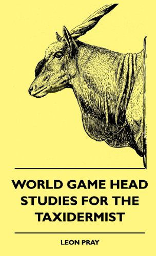 World Game Head Studies for the Taxidermist - Leon Pray - Books - Frederiksen Press - 9781445513263 - July 27, 2010