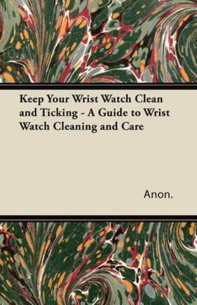 Cover for Anon. · Keep Your Wrist Watch Clean and Ticking - A Guide to Wrist Watch Cleaning and Care (Pocketbok) (2011)