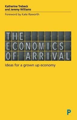 Cover for Trebeck, Katherine (Wellbeing Economy Alliance) · The Economics of Arrival: Ideas for a Grown-Up Economy (Paperback Bog) (2019)