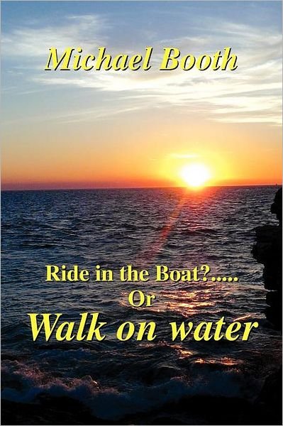 Ride in the Boat.....? or Walk on Water - Michael Booth - Livros - Xlibris Corporation - 9781465300263 - 28 de julho de 2011