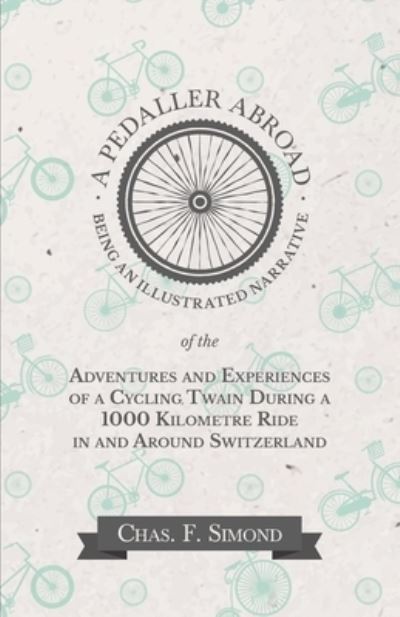 Cover for Chas F Simond · A Pedaller Abroad - Being an Illustrated Narrative of the Adventures and Experiences of a Cycling Twain During a 1000 Kilometre Ride in and Around Switzerland (Paperback Book) (2016)