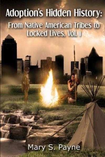 Adoption's Hidden History: from Native American Tribes to Locked Lives (Vol. 1) - Mary S Payne - Bøker - Createspace - 9781482651263 - 28. mai 2013