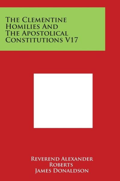 Cover for Reverend Alexander Roberts · The Clementine Homilies and the Apostolical Constitutions V17 (Taschenbuch) (2014)