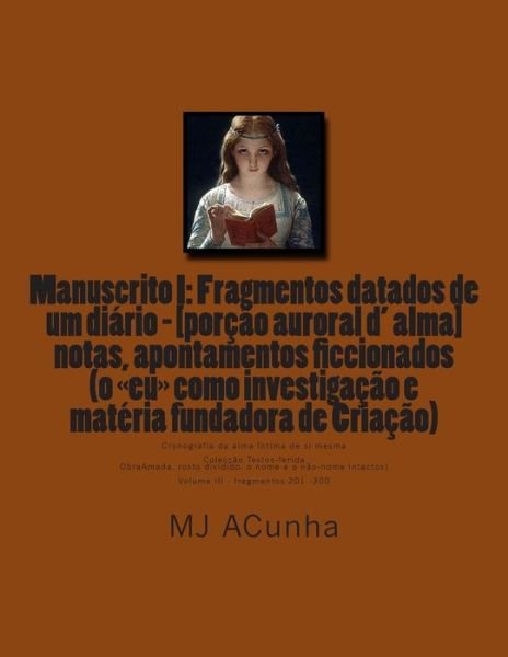 Cover for M J Acunha · Manuscrito I: Fragmentos Datados Dum Diario - [porcao Auroral D Alma]: Notas, Apontamentos Ficcionados (O Eu Como Investigacao E Mat (Paperback Book) (2014)