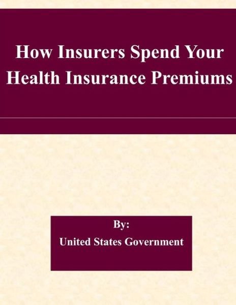 Cover for United States Government · How Insurers Spend Your Health Insurance Premiums (Taschenbuch) (2015)