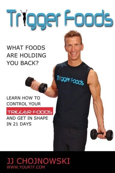 Trigger Foods: What Foods Are Holding You Back? - Jj Chojnowski - Books - Createspace - 9781514251263 - June 1, 2015