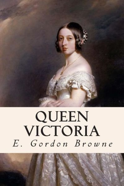 Queen Victoria - E Gordon Browne - Książki - Createspace - 9781515155263 - 20 lipca 2015