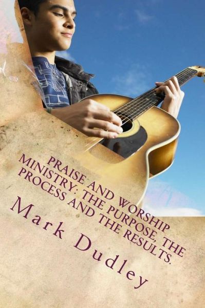 Cover for Mark Dudley · Praise and Worship Ministry: the Purpose, the Process and the Results. (Paperback Book) (2015)