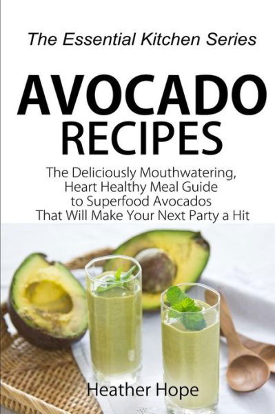 Cover for Heather Hope · Avocado Recipes: Guide the Deliciously Mouthwatering, Heart Healthy Meal Guide to Superfood Avocados That Will Make Your Next Party a H (Paperback Book) (2015)