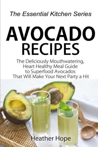 Cover for Heather Hope · Avocado Recipes: Guide the Deliciously Mouthwatering, Heart Healthy Meal Guide to Superfood Avocados That Will Make Your Next Party a H (Paperback Bog) (2015)
