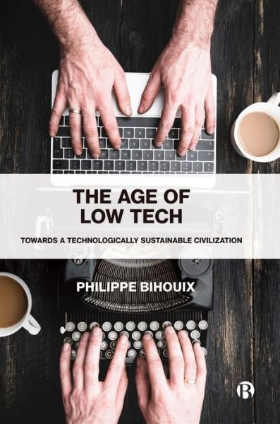 Cover for Bihouix, Philippe (independent author and engineer) · The Age of Low Tech: Towards a Technologically Sustainable Civilization (Hardcover Book) (2020)
