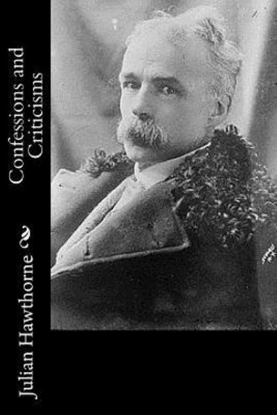Confessions and Criticisms - Julian Hawthorne - Books - Createspace Independent Publishing Platf - 9781541048263 - December 11, 2016