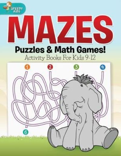 Cover for Speedy Kids · Mazes, Puzzles &amp; Math Games! Activity Books For Kids 9-12 (Paperback Book) (2017)