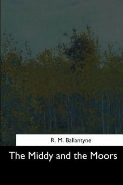 The Middy and the Moors - Robert Michael Ballantyne - Books - Createspace Independent Publishing Platf - 9781544711263 - March 26, 2017