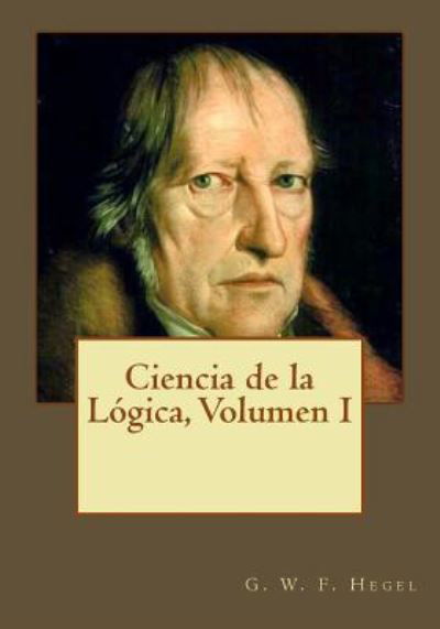 Ciencia de la L gica, Volumen I - G W F Hegel - Bøger - Createspace Independent Publishing Platf - 9781545040263 - 30. marts 2017