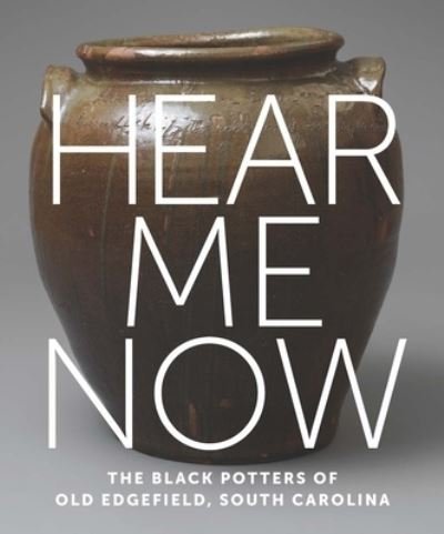 Cover for Adrienne Spinozzi · Hear Me Now: The Black Potters of Old Edgefield, South Carolina (Hardcover Book) (2022)