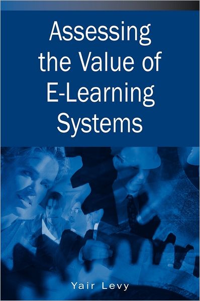 Assessing the Value of E-learning Systems - Yair Levy - Books - IGI Global - 9781591407263 - September 30, 2005