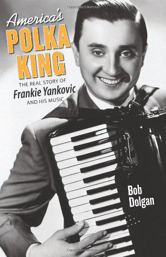 Cover for Bob Dolgan · America's Polka King: the Real Story of Frankie Yankovic and His Music (Paperback Book) (2006)