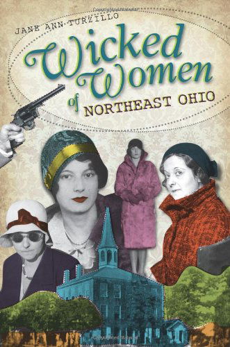 Wicked Women of Northeast Ohio - Jane Ann Turzillo - Kirjat - The History Press - 9781609490263 - perjantai 8. huhtikuuta 2011