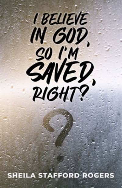 Cover for Sheila Rogers · I Believe in God, So I'm Saved, Right? (Book) (2023)