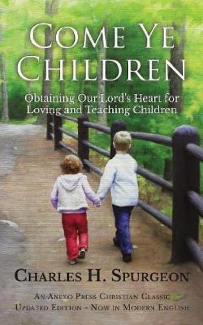 Cover for Charles H. Spurgeon · Come Ye Children Obtaining Our Lord's Heart for Loving and Teaching Children (Paperback Book) (2018)