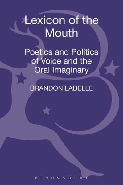 Cover for LaBelle, Brandon (Bergen Academy of Art and Design, Norway) · Lexicon of the Mouth: Poetics and Politics of Voice and the Oral Imaginary (Hardcover Book) (2014)