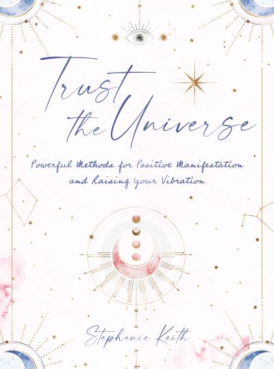 Cover for Stephanie Keith · Trust the Universe: Powerful Methods for Positive Manifestations and Raising Your Vibration (Hardcover Book) (2022)